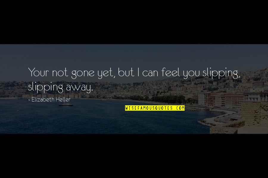 Slipping Away Quotes By Elizabeth Heller: Your not gone yet, but I can feel