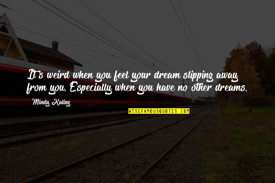 Slipping Away Quotes By Mindy Kaling: It's weird when you feel your dream slipping