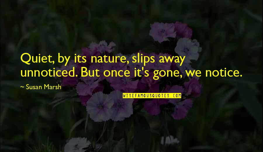 Slips Quotes By Susan Marsh: Quiet, by its nature, slips away unnoticed. But