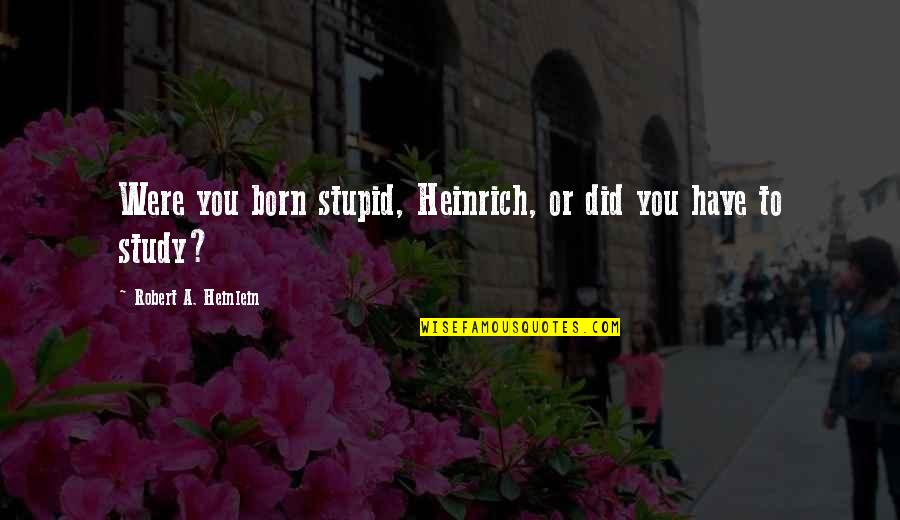Slipulate Quotes By Robert A. Heinlein: Were you born stupid, Heinrich, or did you