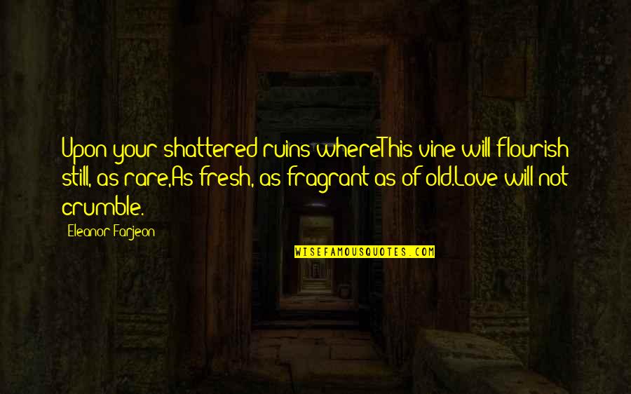 Slishity Quotes By Eleanor Farjeon: Upon your shattered ruins whereThis vine will flourish Slishity Quotes By Eleanor Farjeon: Upon your shattered ruins whereThis vine will flourish