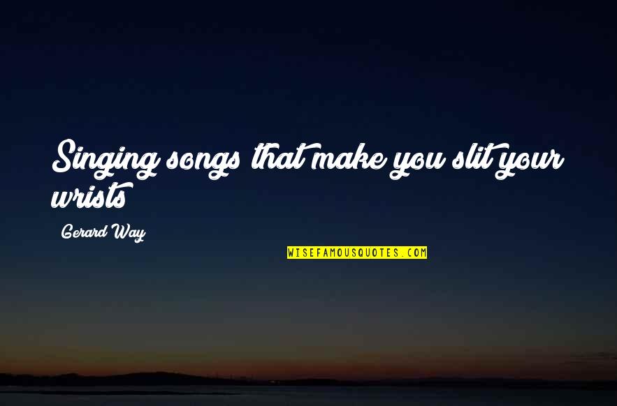 Slit Quotes By Gerard Way: Singing songs that make you slit your wrists Slit Quotes By Gerard Way: Singing songs that make you slit your wrists