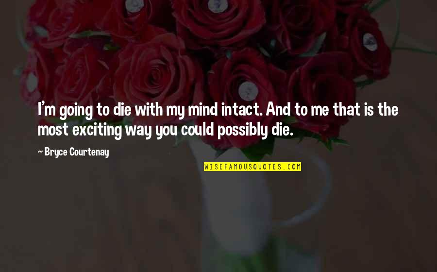 Slithery Snakes Quotes By Bryce Courtenay: I'm going to die with my mind intact. Slithery Snakes Quotes By Bryce Courtenay: I'm going to die with my mind intact.