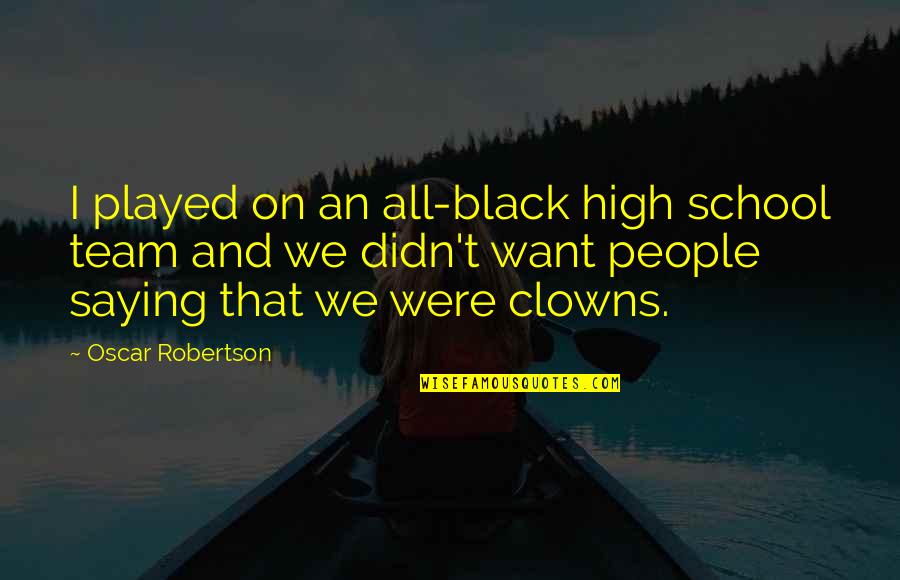 Slittering Quotes By Oscar Robertson: I played on an all-black high school team Slittering Quotes By Oscar Robertson: I played on an all-black high school team