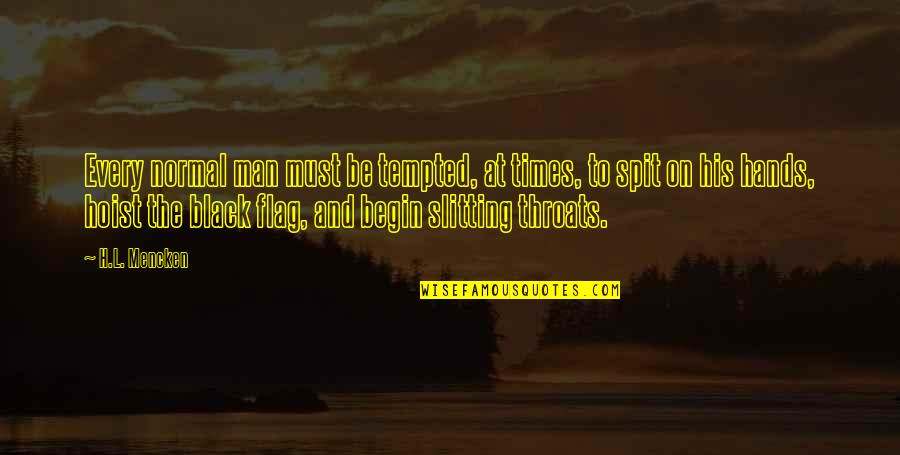 Slitting Throats Quotes By H.L. Mencken: Every normal man must be tempted, at times, Slitting Throats Quotes By H.L. Mencken: Every normal man must be tempted, at times,