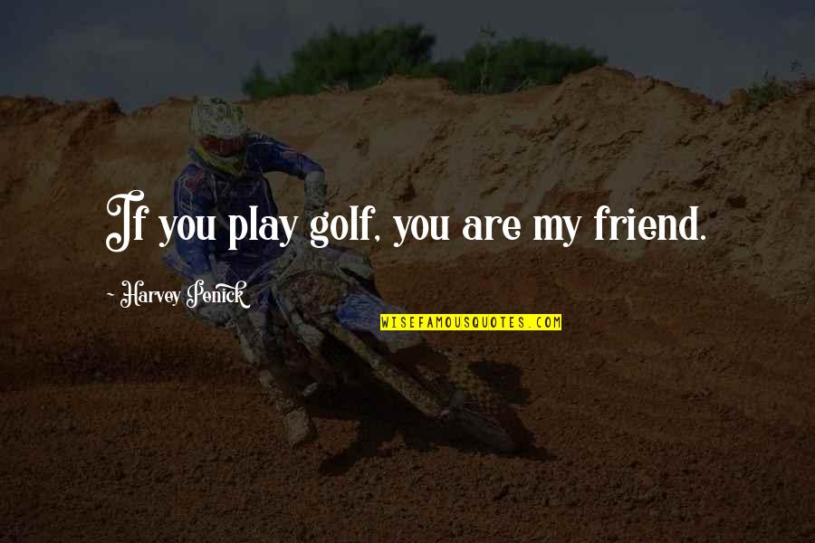 Slitwise Quotes By Harvey Penick: If you play golf, you are my friend.