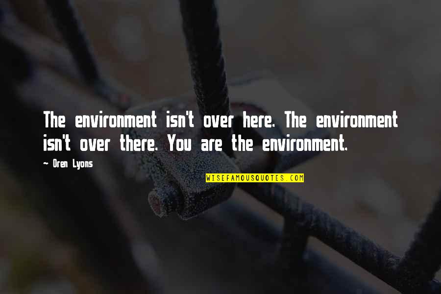 Slitwise Quotes By Oren Lyons: The environment isn't over here. The environment isn't