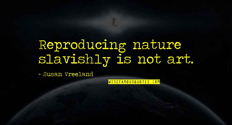 Sliwowski Donna Quotes By Susan Vreeland: Reproducing nature slavishly is not art.