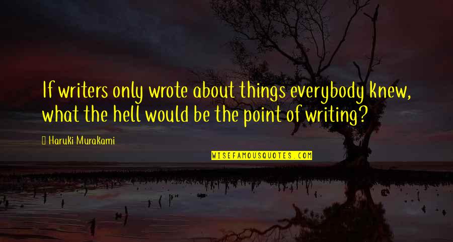 Sljez Bijeli Quotes By Haruki Murakami: If writers only wrote about things everybody knew, Sljez Bijeli Quotes By Haruki Murakami: If writers only wrote about things everybody knew,