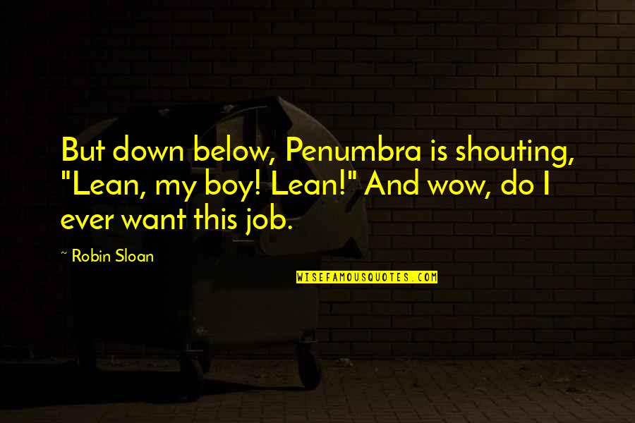 Sloan Quotes By Robin Sloan: But down below, Penumbra is shouting, "Lean, my