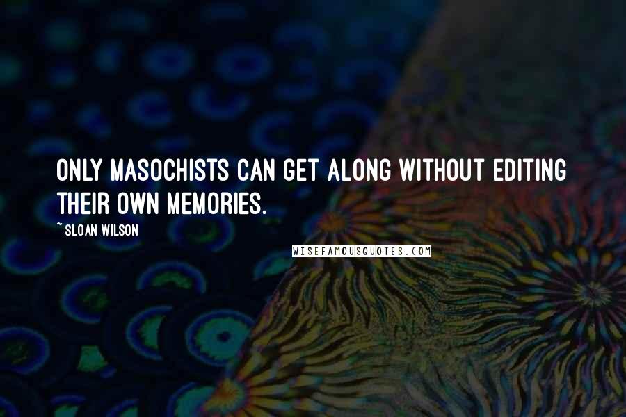 Sloan Wilson quotes: Only masochists can get along without editing their own memories.