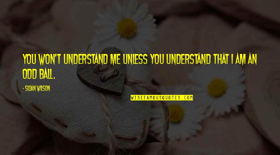 Sloan Wilson Quotes By Sloan Wilson: You won't understand me unless you understand that