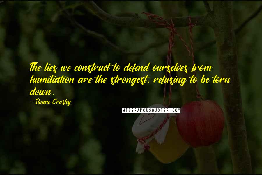 Sloane Crosley quotes: The lies we construct to defend ourselves from humiliation are the strongest, refusing to be torn down. Sloane Crosley quotes: The lies we construct to defend ourselves from humiliation are the strongest, refusing to be torn down.