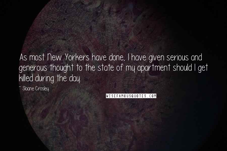 Sloane Crosley quotes: As most New Yorkers have done, I have given serious and generous thought to the state of my apartment should I get killed during the day.