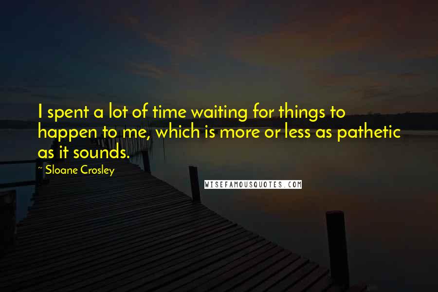 Sloane Crosley quotes: I spent a lot of time waiting for things to happen to me, which is more or less as pathetic as it sounds. Sloane Crosley quotes: I spent a lot of time waiting for things to happen to me, which is more or less as pathetic as it sounds.