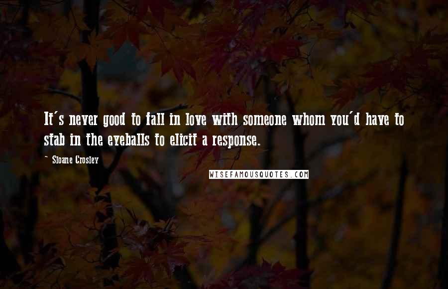 Sloane Crosley quotes: It's never good to fall in love with someone whom you'd have to stab in the eyeballs to elicit a response. Sloane Crosley quotes: It's never good to fall in love with someone whom you'd have to stab in the eyeballs to elicit a response.