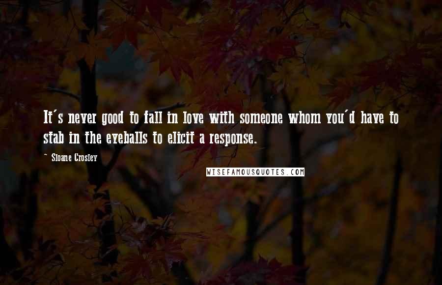 Sloane Crosley quotes: It's never good to fall in love with someone whom you'd have to stab in the eyeballs to elicit a response.