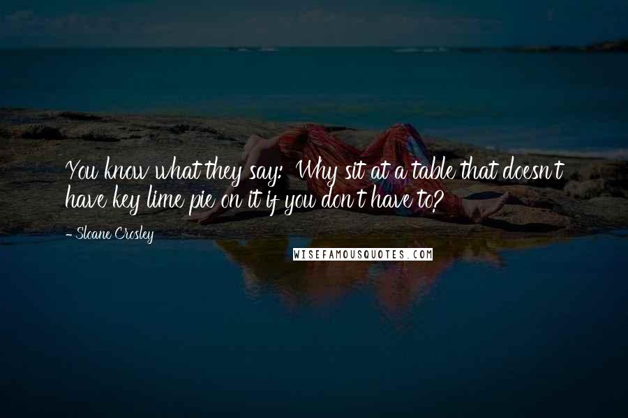 Sloane Crosley quotes: You know what they say: 'Why sit at a table that doesn't have key lime pie on it if you don't have to?' Sloane Crosley quotes: You know what they say: 'Why sit at a table that doesn't have key lime pie on it if you don't have to?'