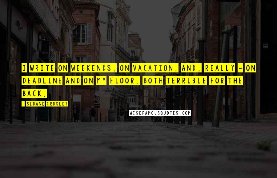 Sloane Crosley quotes: I write on weekends, on vacation, and, really - on deadline and on my floor. Both terrible for the back. Sloane Crosley quotes: I write on weekends, on vacation, and, really - on deadline and on my floor. Both terrible for the back.