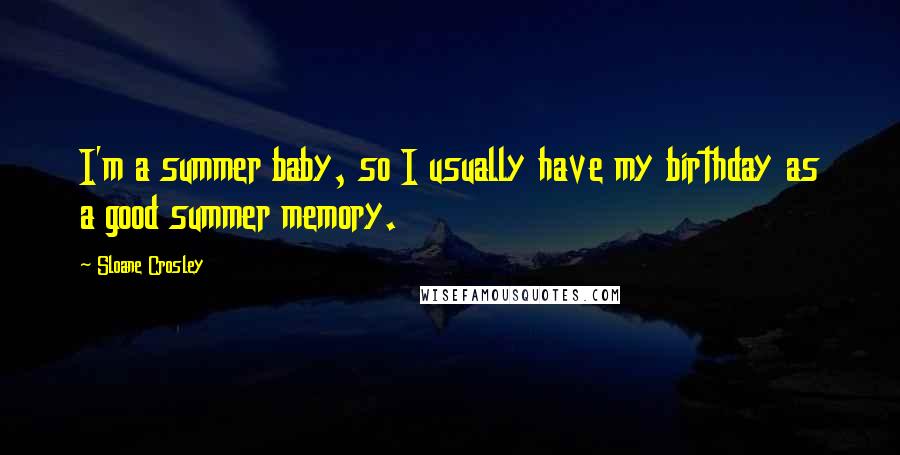 Sloane Crosley quotes: I'm a summer baby, so I usually have my birthday as a good summer memory.