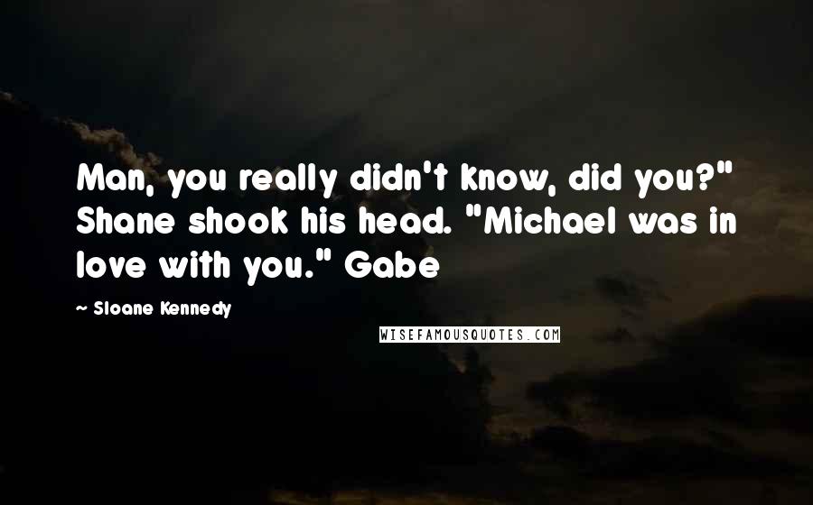 Sloane Kennedy quotes: Man, you really didn't know, did you?" Shane shook his head. "Michael was in love with you." Gabe