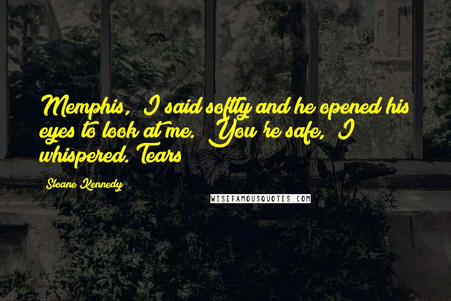Sloane Kennedy quotes: Memphis," I said softly and he opened his eyes to look at me. "You're safe," I whispered. Tears