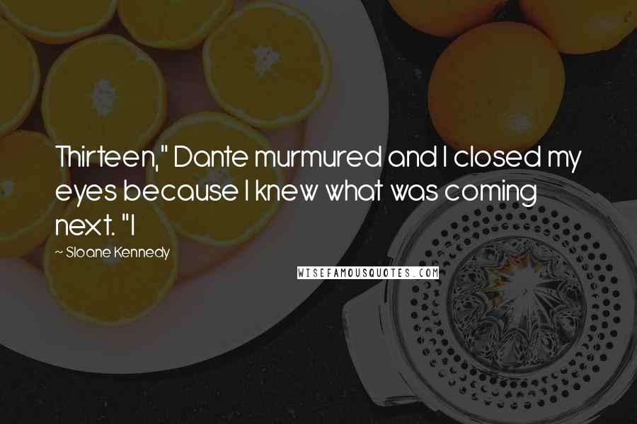 Sloane Kennedy quotes: Thirteen," Dante murmured and I closed my eyes because I knew what was coming next. "I