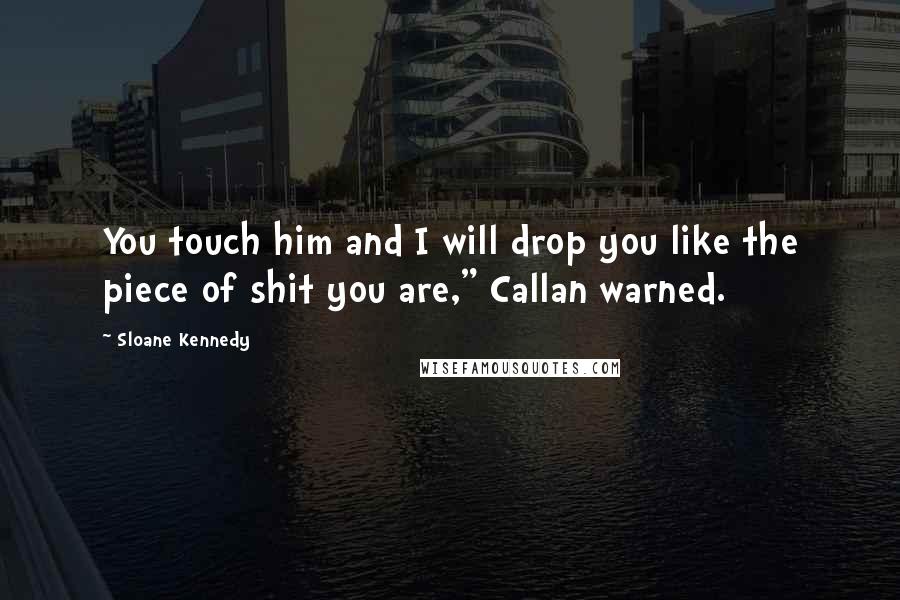 Sloane Kennedy quotes: You touch him and I will drop you like the piece of shit you are," Callan warned.