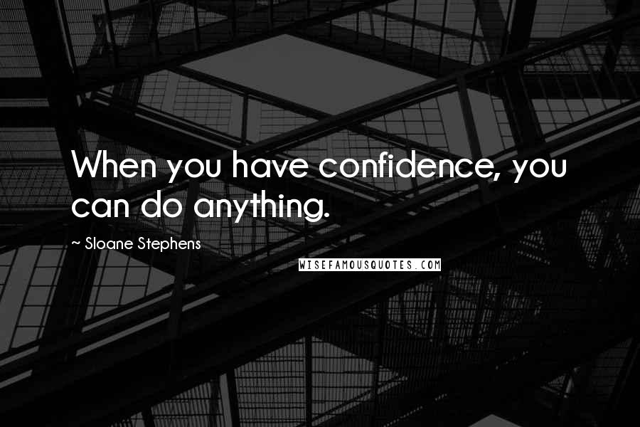 Sloane Stephens quotes: When you have confidence, you can do anything.