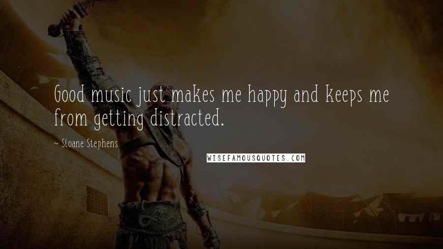 Sloane Stephens quotes: Good music just makes me happy and keeps me from getting distracted.