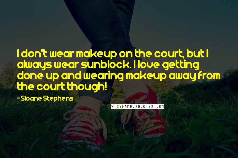 Sloane Stephens quotes: I don't wear makeup on the court, but I always wear sunblock. I love getting done up and wearing makeup away from the court though!