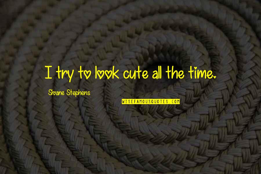 Sloane Stephens Quotes By Sloane Stephens: I try to look cute all the time. Sloane Stephens Quotes By Sloane Stephens: I try to look cute all the time.
