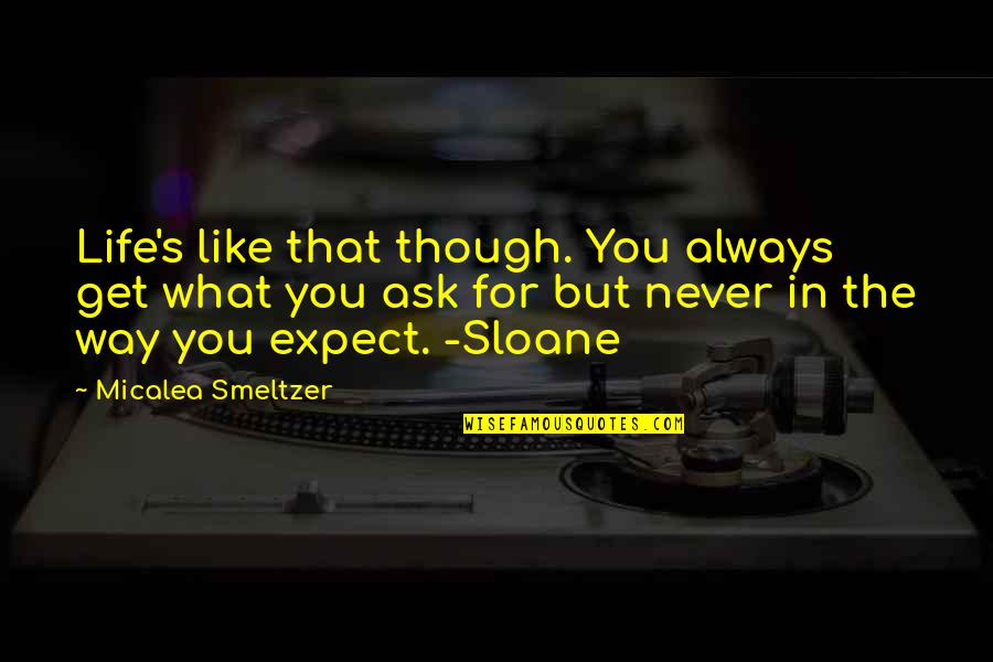 Sloane's Quotes By Micalea Smeltzer: Life's like that though. You always get what Sloane's Quotes By Micalea Smeltzer: Life's like that though. You always get what