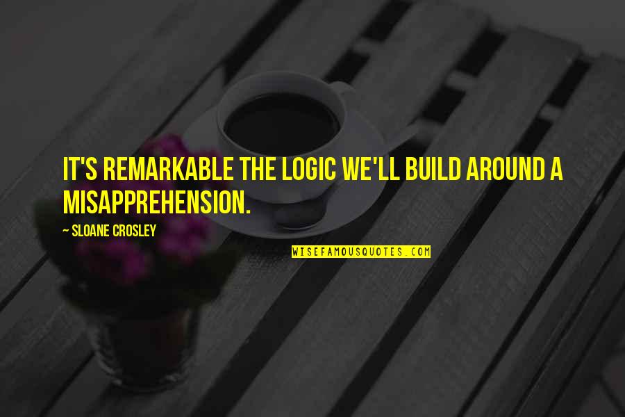 Sloane's Quotes By Sloane Crosley: It's remarkable the logic we'll build around a Sloane's Quotes By Sloane Crosley: It's remarkable the logic we'll build around a