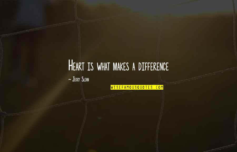 Sloan's Quotes By Jerry Sloan: Heart is what makes a difference
