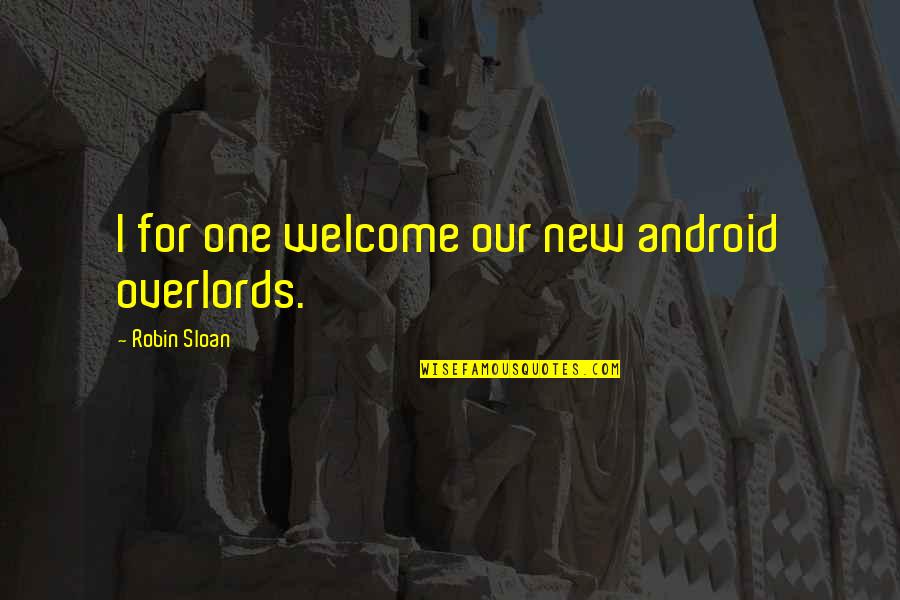 Sloan's Quotes By Robin Sloan: I for one welcome our new android overlords.