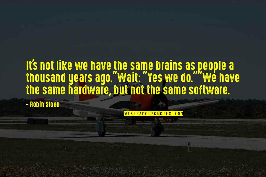 Sloan's Quotes By Robin Sloan: It's not like we have the same brains