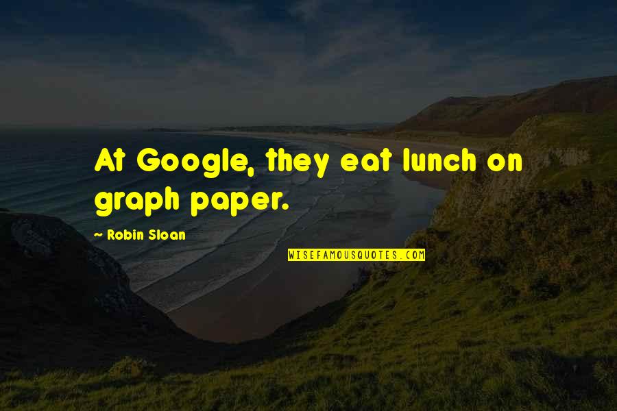 Sloan's Quotes By Robin Sloan: At Google, they eat lunch on graph paper.