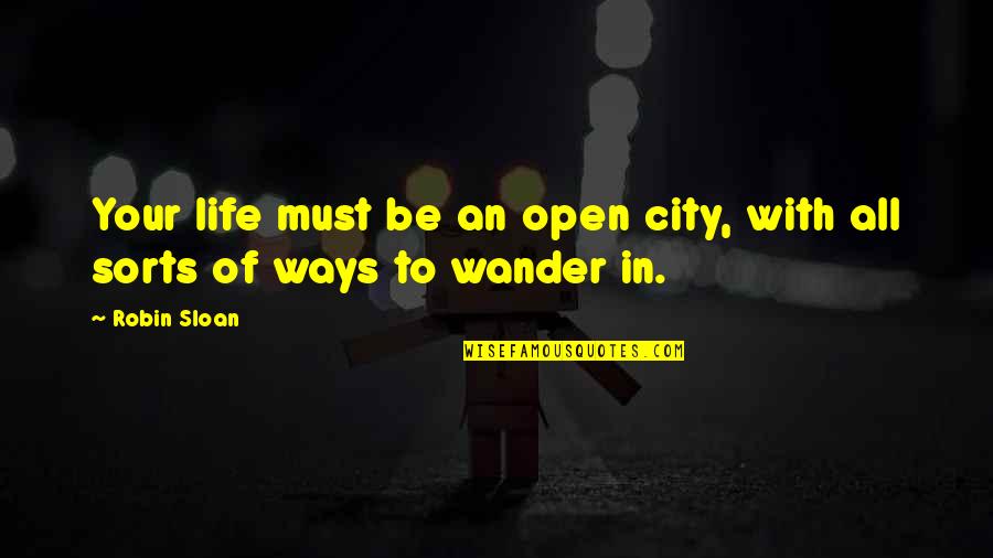 Sloan's Quotes By Robin Sloan: Your life must be an open city, with