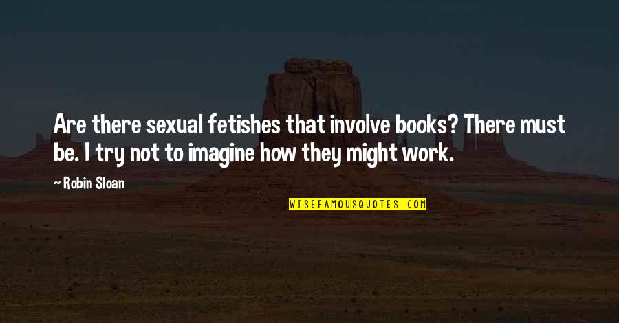 Sloan's Quotes By Robin Sloan: Are there sexual fetishes that involve books? There