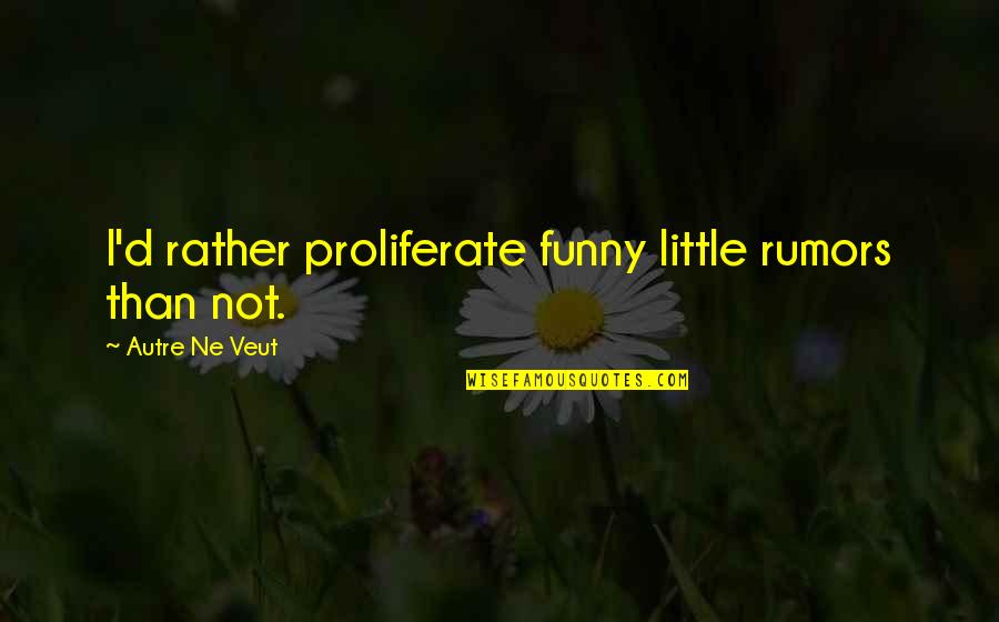 Slob Book Quotes By Autre Ne Veut: I'd rather proliferate funny little rumors than not. Slob Book Quotes By Autre Ne Veut: I'd rather proliferate funny little rumors than not.