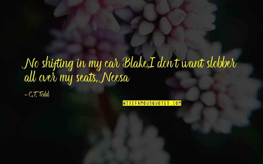 Slobber Quotes By C.T. Todd: No shifting in my car Blake,I don't want