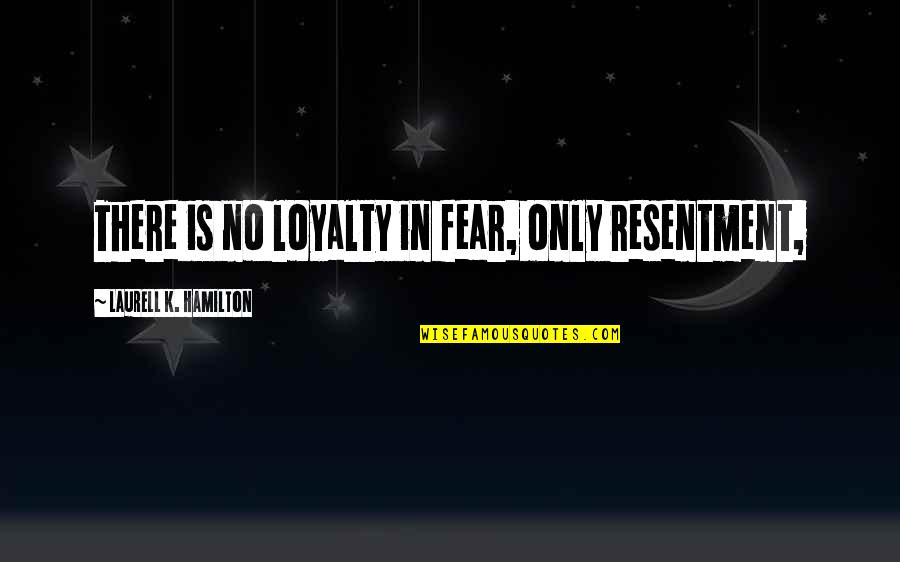 Slobbered Quotes By Laurell K. Hamilton: There is no loyalty in fear, only resentment,