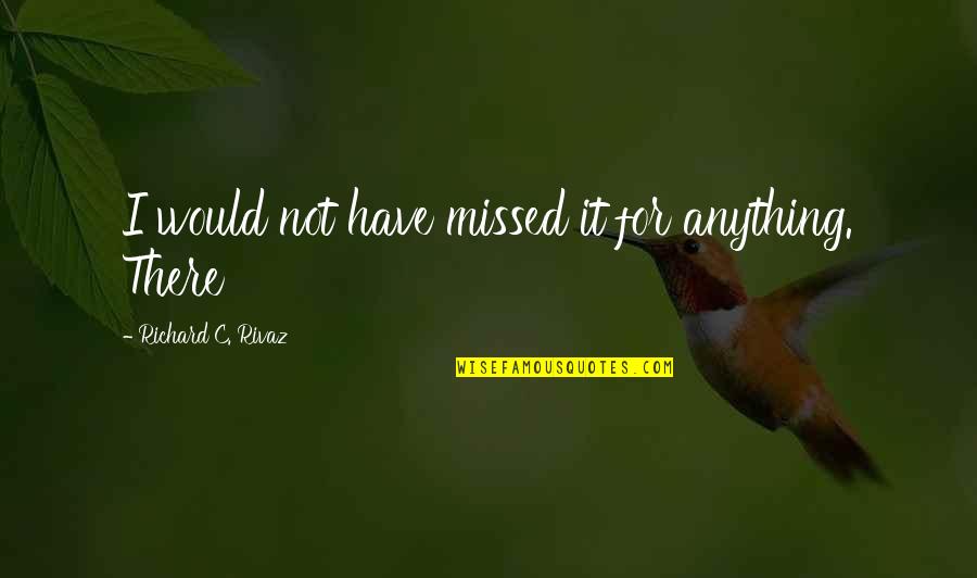 Slobbery Bulldog Quotes By Richard C. Rivaz: I would not have missed it for anything.