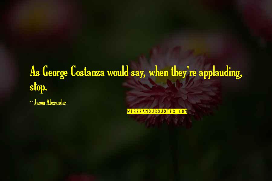 Slobbery Toon Quotes By Jason Alexander: As George Costanza would say, when they're applauding, Slobbery Toon Quotes By Jason Alexander: As George Costanza would say, when they're applauding,