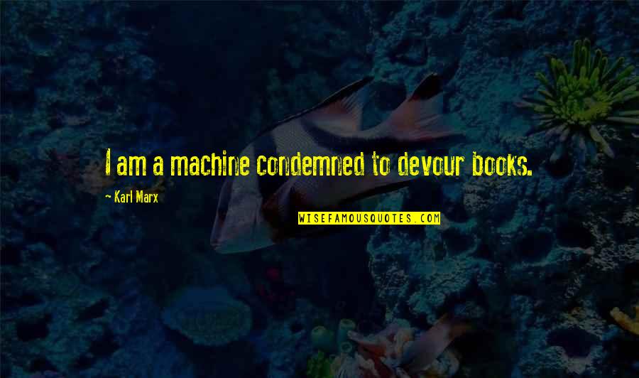 Slobbery Toon Quotes By Karl Marx: I am a machine condemned to devour books. Slobbery Toon Quotes By Karl Marx: I am a machine condemned to devour books.