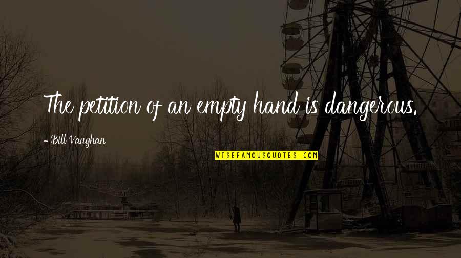 Slobbish Meme Quotes By Bill Vaughan: The petition of an empty hand is dangerous. Slobbish Meme Quotes By Bill Vaughan: The petition of an empty hand is dangerous.