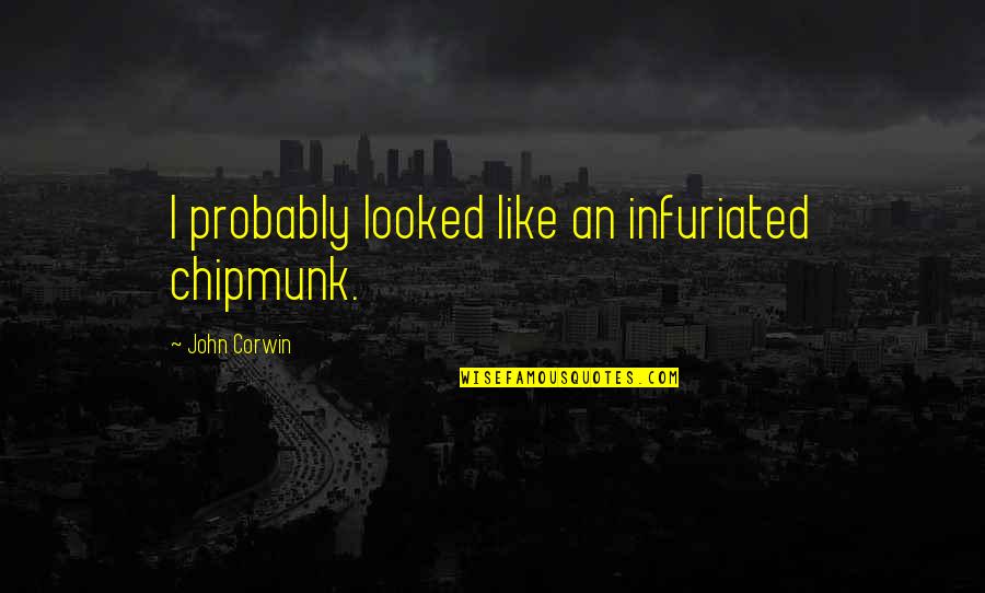 Slobodanka Quotes By John Corwin: I probably looked like an infuriated chipmunk. Slobodanka Quotes By John Corwin: I probably looked like an infuriated chipmunk.