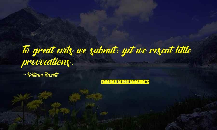 Slobodanka Tuvic Quotes By William Hazlitt: To great evils we submit; yet we resent Slobodanka Tuvic Quotes By William Hazlitt: To great evils we submit; yet we resent