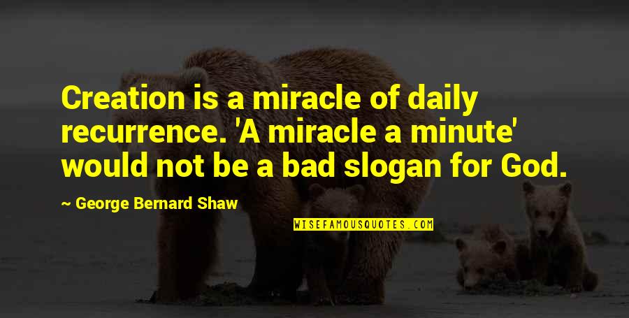 Slogan On Quotes By George Bernard Shaw: Creation is a miracle of daily recurrence. 'A Slogan On Quotes By George Bernard Shaw: Creation is a miracle of daily recurrence. 'A